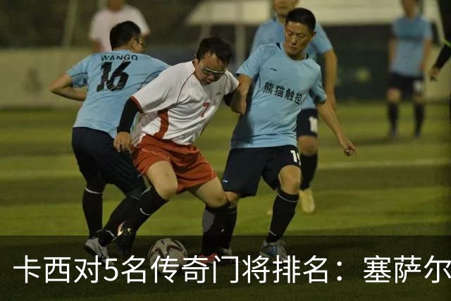 卡西对5名传奇门将排名：塞萨尔、范德萨、切赫、诺伊尔、布冯